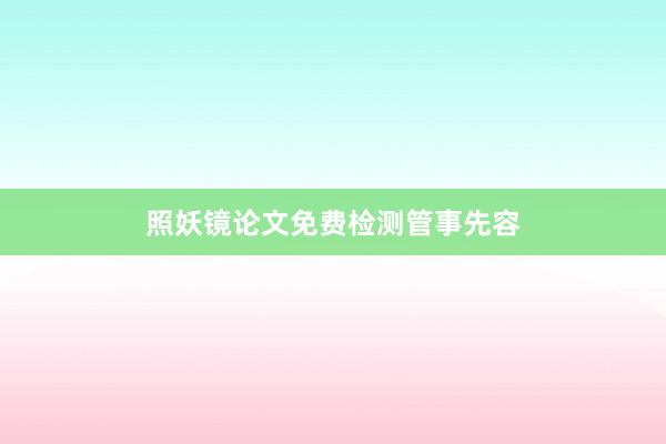照妖镜论文免费检测管事先容