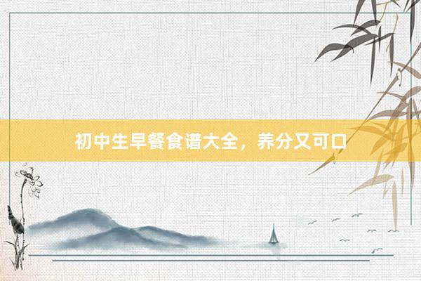 初中生早餐食谱大全，养分又可口